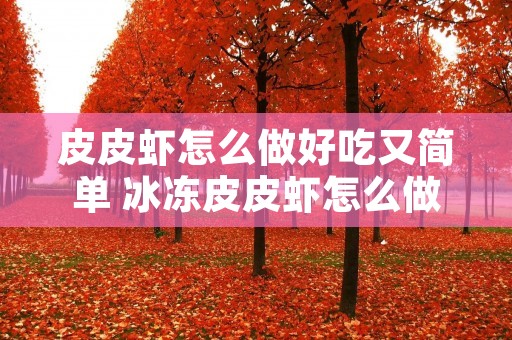 皮皮虾怎么做好吃又简单 冰冻皮皮虾怎么做好吃又简单