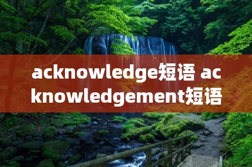 acknowledge短语 acknowledgement短语