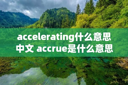 accelerating什么意思中文 accrue是什么意思中文翻译