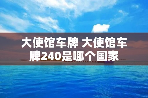 大使馆车牌 大使馆车牌240是哪个国家