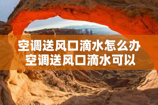 空调送风口滴水怎么办 空调送风口滴水可以继续使用吗