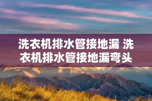洗衣机排水管接地漏 洗衣机排水管接地漏弯头