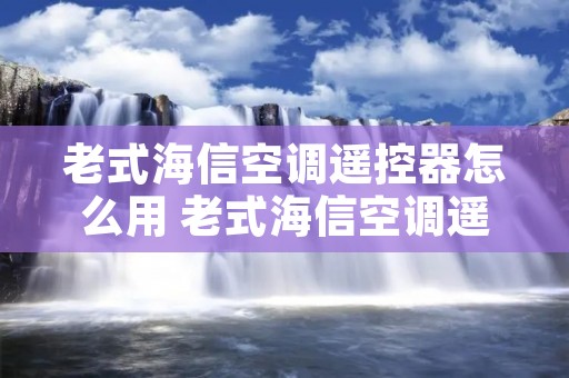 老式海信空调遥控器怎么用 老式海信空调遥控器怎么用的 老式海信空调遥控器怎么用 老式海信空调遥控器怎么用的