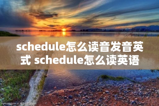 schedule怎么读音发音英式 schedule怎么读英语语音 schedule怎么读音发音英式 schedule怎么读英语语音