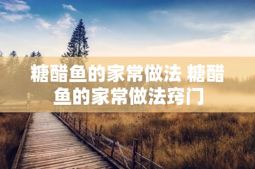 糖醋鱼的家常做法 糖醋鱼的家常做法窍门