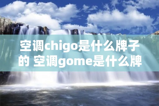 空调chigo是什么牌子的 空调gome是什么牌子