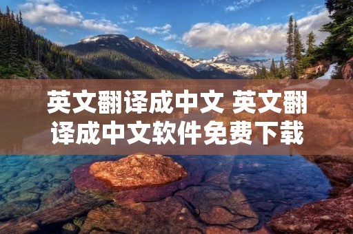 英文翻译成中文 英文翻译成中文软件免费下载