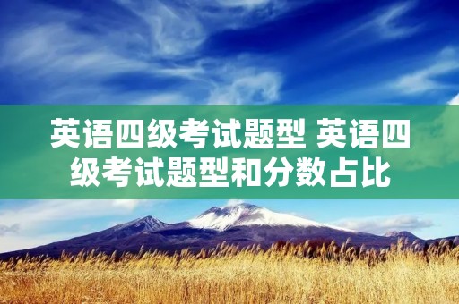 英语四级考试题型 英语四级考试题型和分数占比