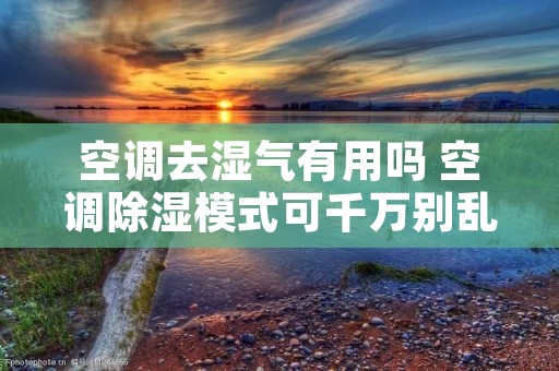空调去湿气有用吗 空调除湿模式可千万别乱用了 空调去湿气有用吗 空调除湿模式可千万别乱用了