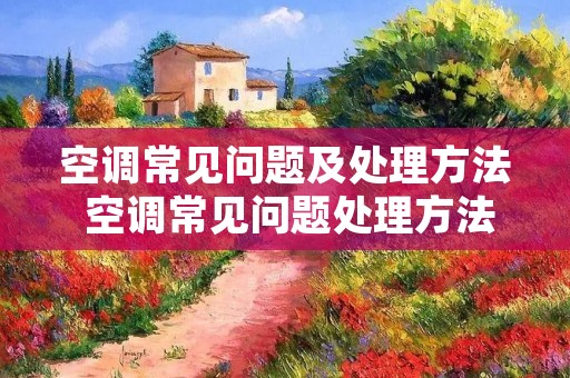 空调常见问题及处理方法 空调常见问题处理方法,不能再全了