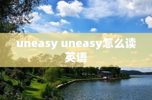 uneasy uneasy怎么读英语