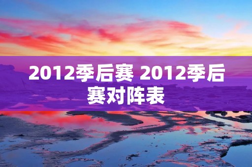 2012季后赛 2012季后赛对阵表 2012季后赛 2012季后赛对阵表