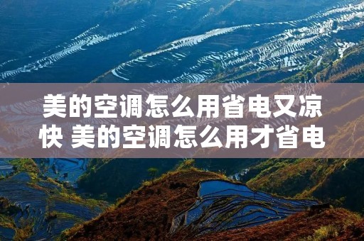 美的空调怎么用省电又凉快 美的空调怎么用才省电