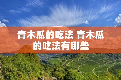 青木瓜的吃法 青木瓜的吃法有哪些 青木瓜的吃法 青木瓜的吃法有哪些