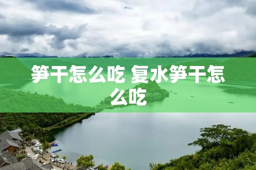 笋干怎么吃 复水笋干怎么吃