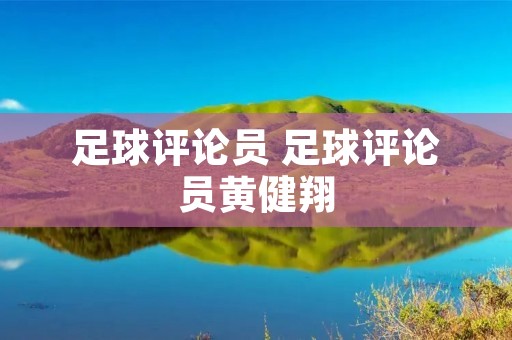 足球评论员 足球评论员黄健翔 足球评论员 足球评论员黄健翔