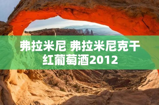 弗拉米尼 弗拉米尼克干红葡萄酒2012 弗拉米尼 弗拉米尼克干红葡萄酒2012