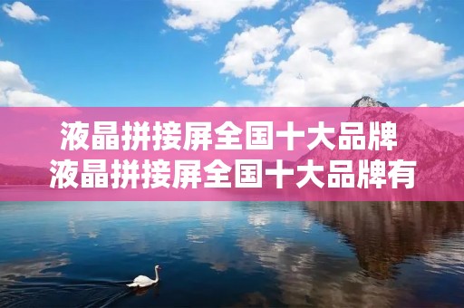 液晶拼接屏全国十大品牌 液晶拼接屏全国十大品牌有哪些
