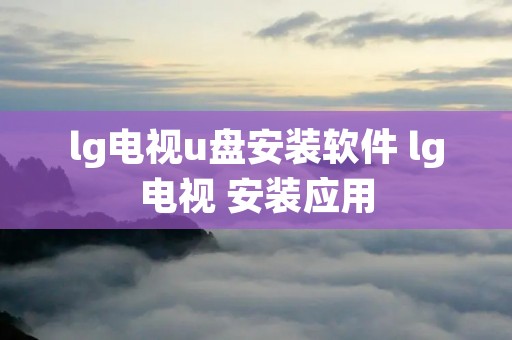 lg电视u盘安装软件 lg电视 安装应用 lg电视u盘安装软件 lg电视 安装应用