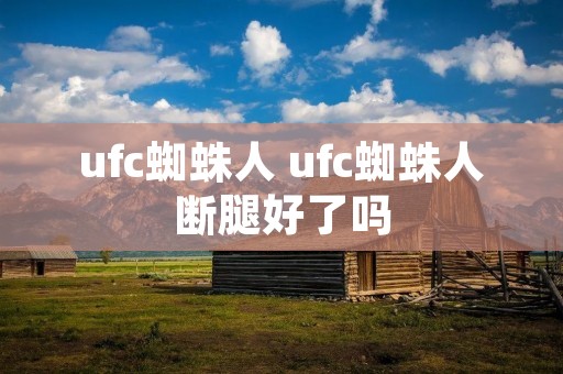 ufc蜘蛛人 ufc蜘蛛人断腿好了吗
