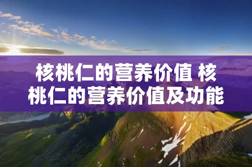 核桃仁的营养价值 核桃仁的营养价值及功能及作用