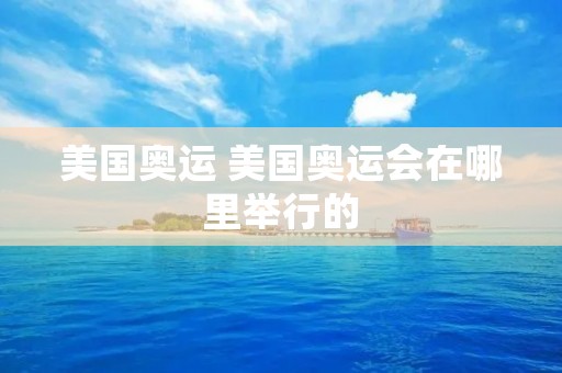 美国奥运 美国奥运会在哪里举行的