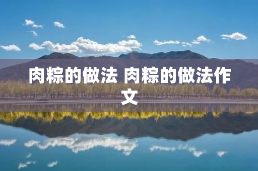 肉粽的做法 肉粽的做法作文