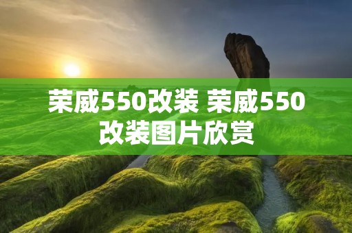 荣威550改装 荣威550改装图片欣赏 荣威550改装 荣威550改装图片欣赏