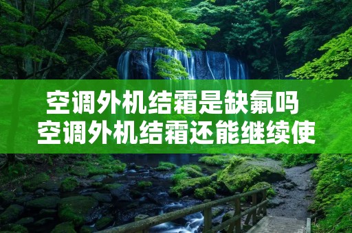 空调外机结霜是缺氟吗 空调外机结霜还能继续使用吗