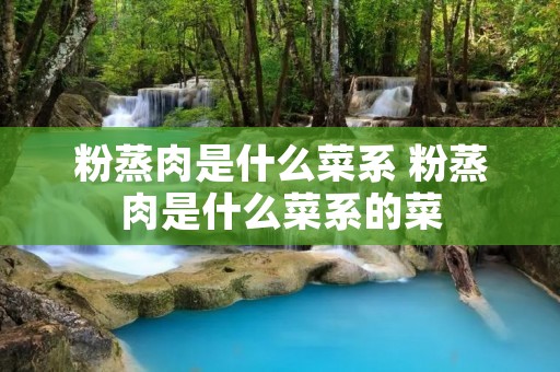 粉蒸肉是什么菜系 粉蒸肉是什么菜系的菜