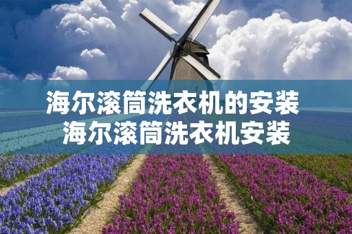 海尔滚筒洗衣机的安装 海尔滚筒洗衣机安装 海尔滚筒洗衣机的安装 海尔滚筒洗衣机安装