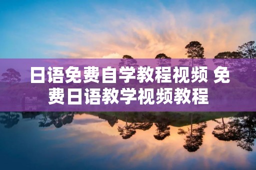 日语免费自学教程视频 免费日语教学视频教程 日语免费自学教程视频 免费日语教学视频教程