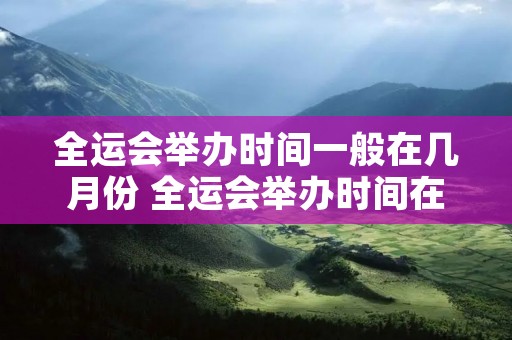 全运会举办时间一般在几月份 全运会举办时间在几月份? 全运会举办时间一般在几月份 全运会举办时间在几月份?