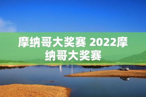 摩纳哥大奖赛 2022摩纳哥大奖赛