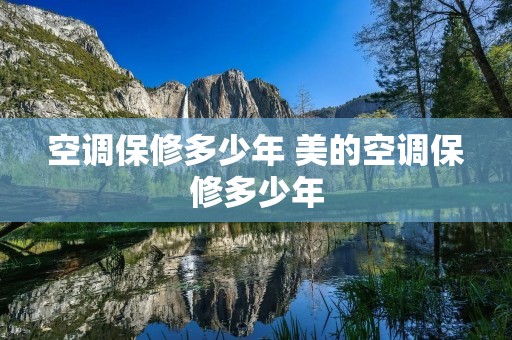 空调保修多少年 美的空调保修多少年 空调保修多少年 美的空调保修多少年
