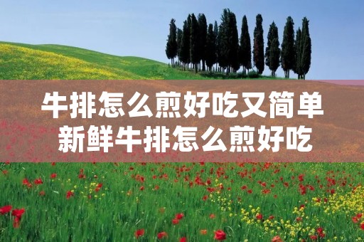 牛排怎么煎好吃又简单 新鲜牛排怎么煎好吃又简单