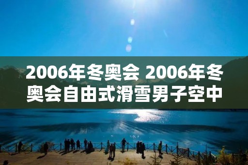 2006年冬奥会 2006年冬奥会自由式滑雪男子空中技巧冠军 2006年冬奥会 2006年冬奥会自由式滑雪男子空中技巧冠军