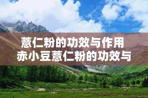 薏仁粉的功效与作用 赤小豆薏仁粉的功效与作用