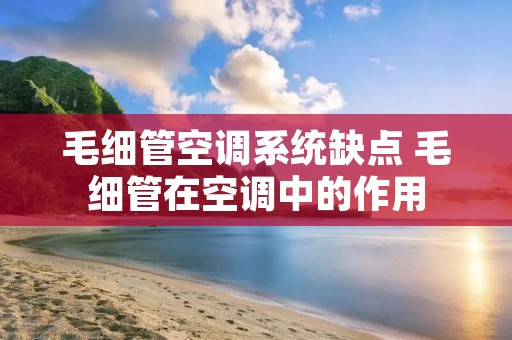 毛细管空调系统缺点 毛细管在空调中的作用