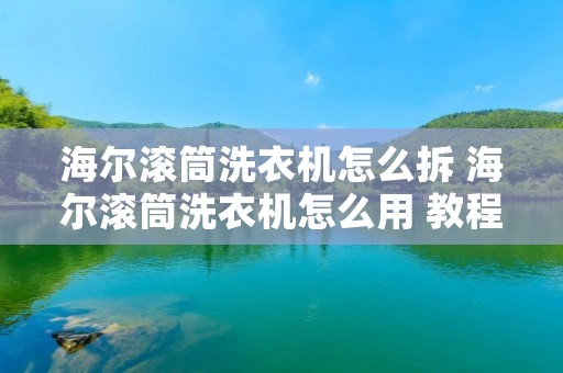海尔滚筒洗衣机怎么拆 海尔滚筒洗衣机怎么用 教程图解 海尔滚筒洗衣机怎么拆 海尔滚筒洗衣机怎么用 教程图解