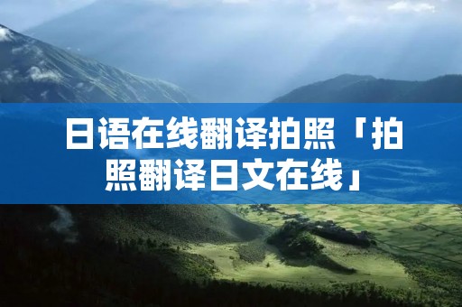 日语在线翻译拍照「拍照翻译日文在线」