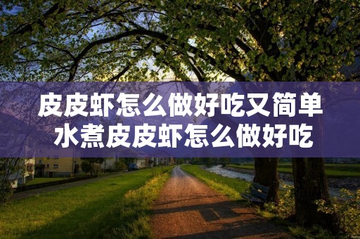 皮皮虾怎么做好吃又简单 水煮皮皮虾怎么做好吃又简单