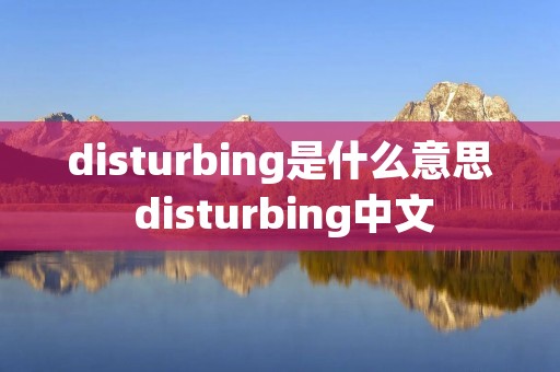 disturbing是什么意思 disturbing中文 disturbing是什么意思 disturbing中文