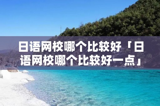日语网校哪个比较好「日语网校哪个比较好一点」