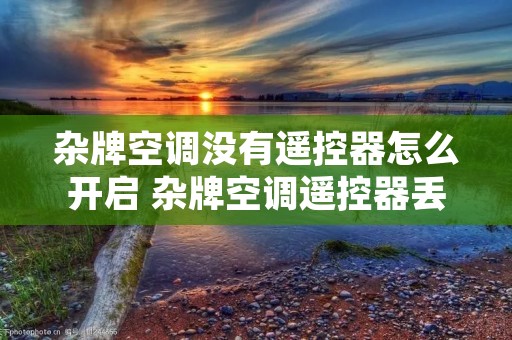 杂牌空调没有遥控器怎么开启 杂牌空调遥控器丢了怎么办