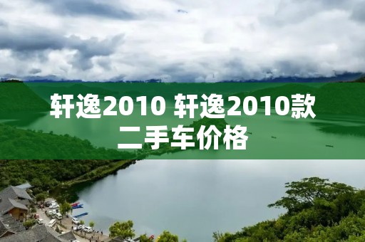 轩逸2010 轩逸2010款二手车价格 轩逸2010 轩逸2010款二手车价格