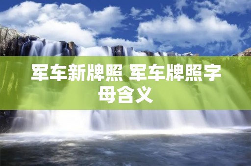 军车新牌照 军车牌照字母含义 军车新牌照 军车牌照字母含义