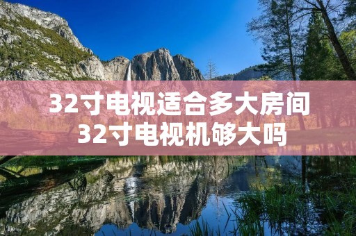 32寸电视适合多大房间 32寸电视机够大吗 32寸电视适合多大房间 32寸电视机够大吗