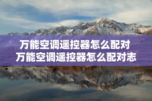万能空调遥控器怎么配对 万能空调遥控器怎么配对志高空调代码 万能空调遥控器怎么配对 万能空调遥控器怎么配对志高空调代码