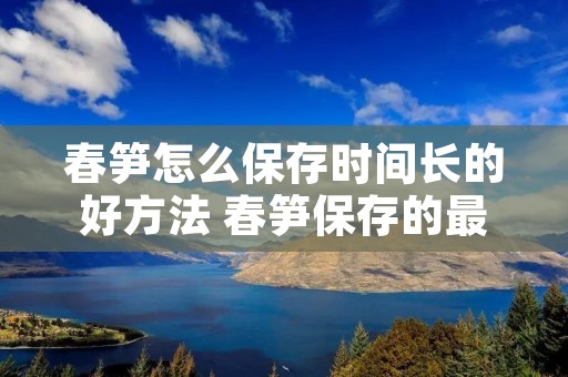 春笋怎么保存时间长的好方法 春笋保存的最好方法